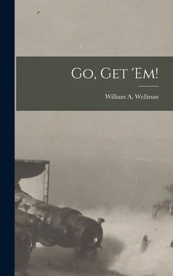 Go, Get 'Em! by Wellman, William a.