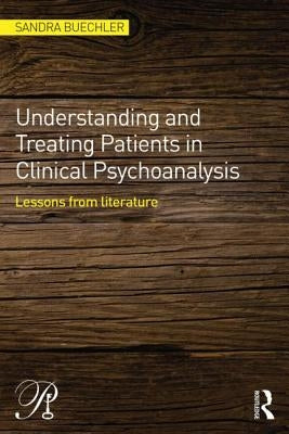 Understanding and Treating Patients in Clinical Psychoanalysis: Lessons from Literature by Buechler, Sandra