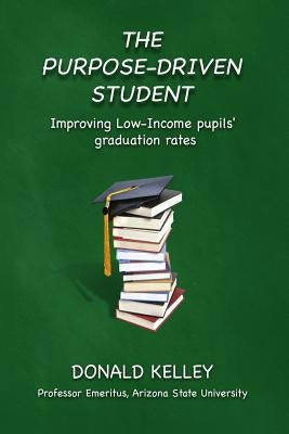 The Purpose-Driven Student: Improving Low-Income pupils' graduation rates by Kelley, Donald