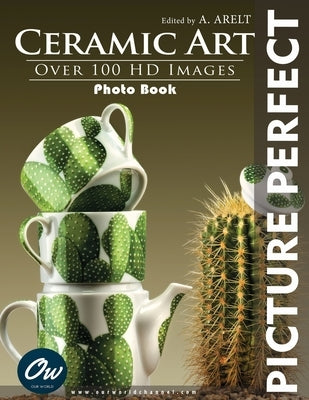 Ceramic Art: Picture Perfect Photo Book by Arelt, A.