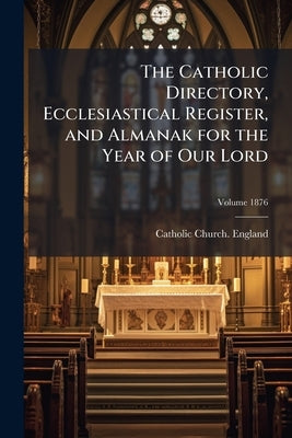 The Catholic Directory, Ecclesiastical Register, and Almanak for the Year of Our Lord: Ordo Recitandi Officii Divini Sacrique Peragendi, Jussu Reveren by Catholic Church England