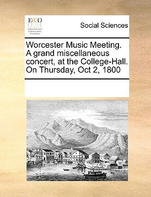 Worcester Music Meeting. a Grand Miscellaneous Concert, at the College-Hall. on Thursday, Oct 2, 1800 by Multiple Contributors