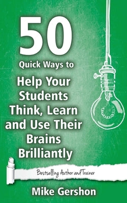 50 Quick Ways to Help Your Students Think, Learn and Use Their Brains Brilliantly by Gershon, Mike