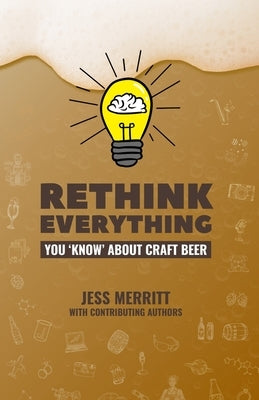 Rethink Everything You 'Know' About Craft Beer by Merritt, Jess