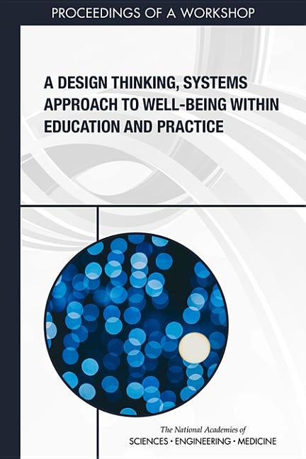 A Design Thinking, Systems Approach to Well-Being Within Education and Practice: Proceedings of a Workshop by National Academies of Sciences Engineeri