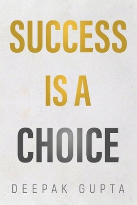 Success is a Choice by Gupta, Deepak