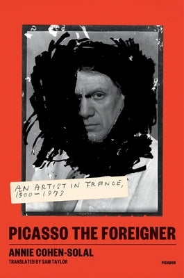 Picasso the Foreigner: An Artist in France, 1900-1973 by Cohen-Solal, Annie