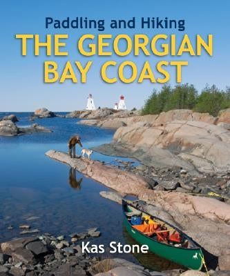 Paddling and Hiking the Georgian Bay Coast by Stone, Kas