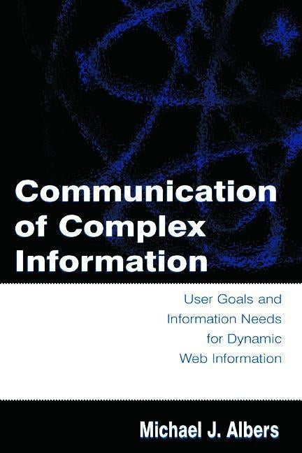 Communication of Complex Information: User Goals and Information Needs for Dynamic Web Information by Albers, Michael J.