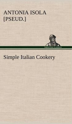 Simple Italian Cookery by Isola, Antonia [Pseud ].