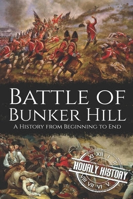 Battle of Bunker Hill: A History from Beginning to End by History, Hourly