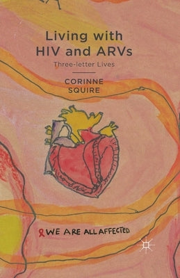 Living with HIV and ARVs: Three-Letter Lives by Squire, C.