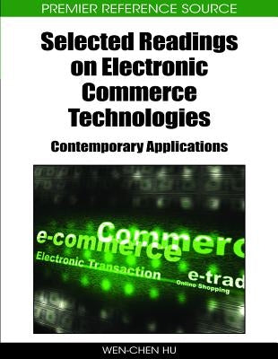Selected Readings on Electronic Commerce Technologies: Contemporary Applications by Hu, Wen-Chen