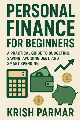 Personal Finance for Beginners: A Practical Guide to Budgeting, Saving, Avoiding Debt, and Smart Spending by Parmar, Krish