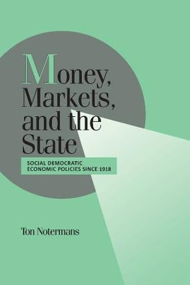 Money, Markets, and the State: Social Democratic Economic Policies Since 1918 by Notermans, Ton