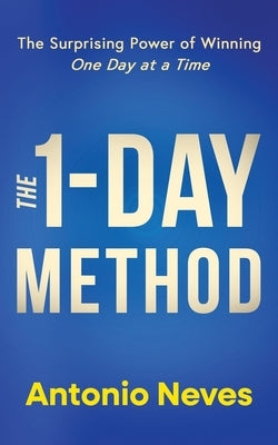 The 1-Day Method: The Surprising Power of Winning One Day at a Time by Neves, Antonio