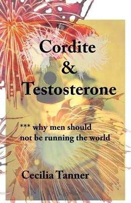 Cordite & Testosterone: ***Why Men Should Not Be Running the World by Tanner, Cecilia