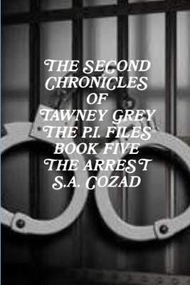 The Second Chronicles of Tawney Grey The P.I. Files Book Five The Arrest by Cozad, S. a.