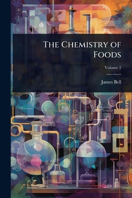 The Chemistry of Foods by Bell, James