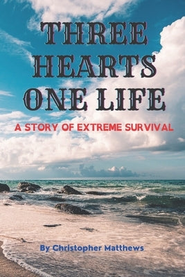 Three Hearts One Life: A story of extreme survival by Matthews, Christopher