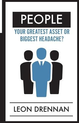 People: Your Greatest Asset or Biggest Headache? by Drennan, Leon