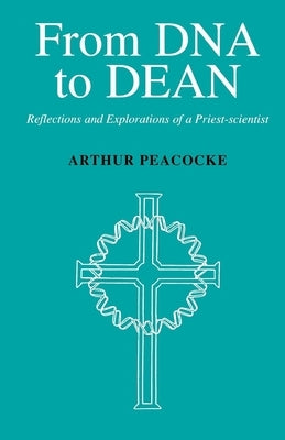 From DNA to Dean: Reflections and Explorations of a Priest-Scientist by Peacocke, Arthur
