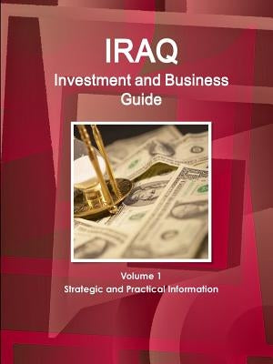 Iraq Investment and Business Guide Volume 1 Strategic and Practical Information by Ibp, Inc