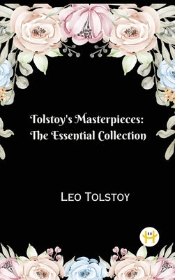 Tolstoy's Masterpieces: The Essential Collection by Tolstoy, Leo