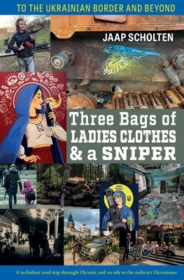 Three Bags of Ladies Clothes & a Sniper: To the Ukrainian Border and Beyond by Scholten, Jaap