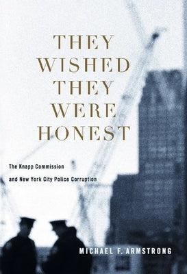 They Wished They Were Honest: The Knapp Commission and New York City Police Corruption by Armstrong, Michael