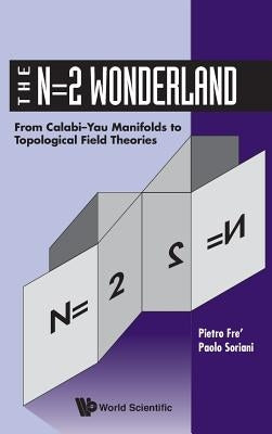 N=2 Wonderland, The: From Calabi-Yau Manifolds to Topological Field Theories by Fre, Pietro