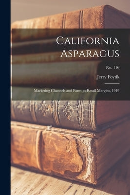 California Asparagus: Marketing Channels and Farm-to-retail Margins, 1949; No. 116 by Foytik, Jerry