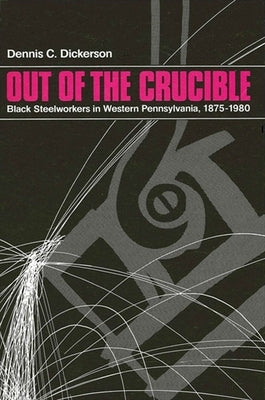 Out of the Crucible: Black Steel Workers in Western Pennsylvania, 1875-1980 by Dickerson, Dennis C.