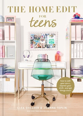 The Home Edit for Teens: How to Edit Your Space, Express Your Style, and Get Things Done! by Shearer, Clea