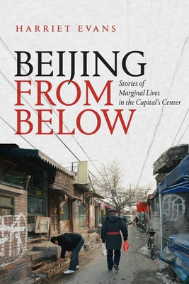 Beijing from Below: Stories of Marginal Lives in the Capital's Center by Evans, Harriet
