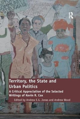 Territory, the State and Urban Politics: A Critical Appreciation of the Selected Writings of Kevin R. Cox by Wood, Andrew