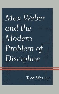 Max Weber and the Modern Problem of Discipline by Waters, Tony