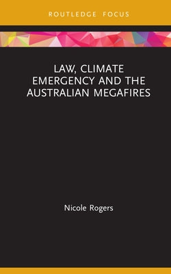 Law, Climate Emergency and the Australian Megafires by Rogers, Nicole