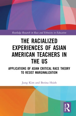 The Racialized Experiences of Asian American Teachers in the Us: Applications of Asian Critical Race Theory to Resist Marginalization by Hsieh, Betina
