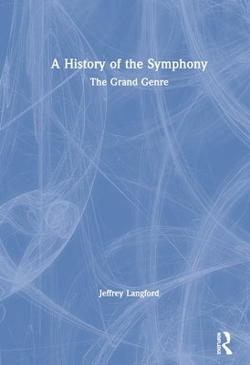 A History of the Symphony: The Grand Genre by Langford, Jeffrey