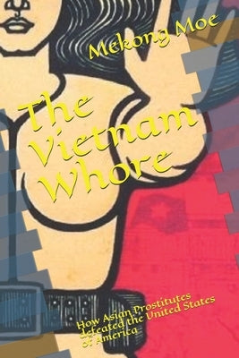 The Vietnam Whore: How Asian Prostitutes defeated the United States of America by Moe, Mekong