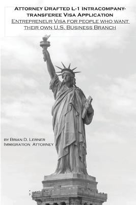 Attorney Drafted L-1 Intracompany-Transferee Visa Application: Entreprenuer Visa For People Who Want Their Own U.S. Business Branch by Lerner, Brian D.
