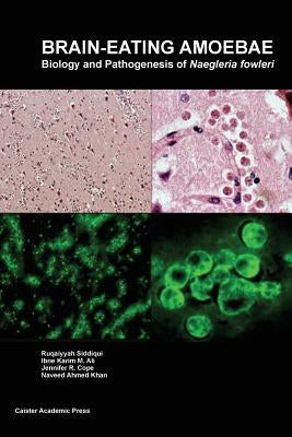 Brain-eating Amoebae: Biology and Pathogenesis of Naegleria fowleri by Siddiqui, Ruqaiyyah