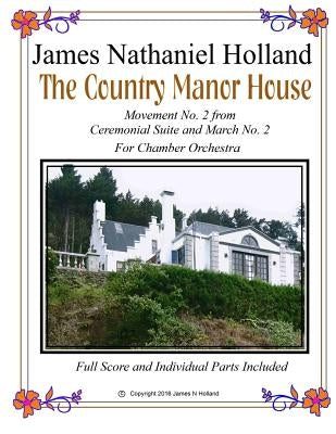 The Country Manor House: For Chamber Orchestra from Ceremonial Music and March Suite No. 2, Full Score and Parts Included by Holland, James Nathaniel