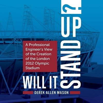 Will It Stand Up?: A Professional Engineer's View of the Creation of the London 2012 Olympic Stadium by Mason, Derek Allen