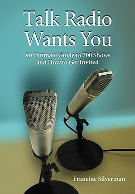 Talk Radio Wants You: An Intimate Guide to 700 Shows and How to Get Invited by Silverman, Francine