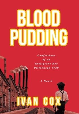 Blood Pudding: Confessions of an Immigrant Boy Pittsburgh, 1920 by Cox, Ivan