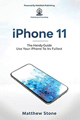 iPhone 11: The Handy Guide To Use Your iPhone To Its Fullest: The Handy Guide by Stone, Matthew