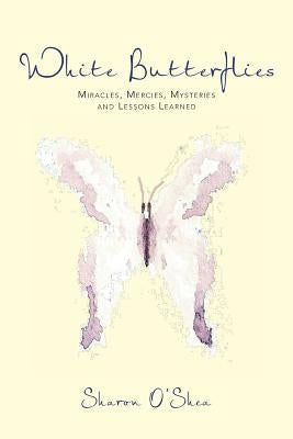 White Butterflies: Miracles, Mercies, Mysteries and Lessons Learned by O'Shea, Sharon