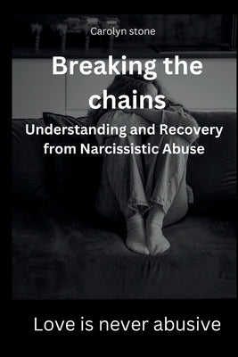 Breaking the Chains: Understanding and Healing from Narcissistic Abuse by Stone, Carolyn